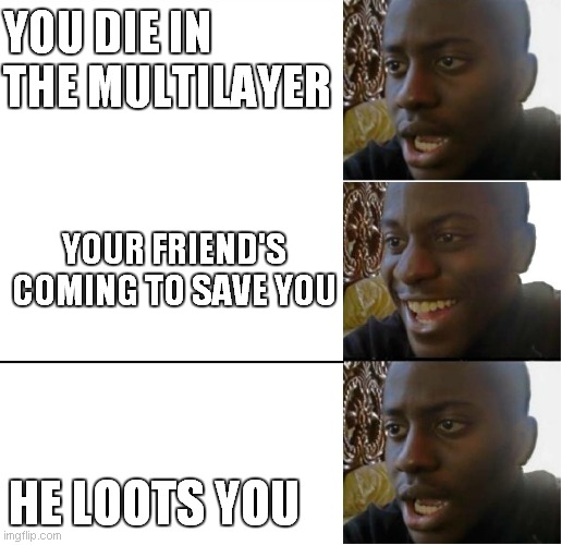 YOU DIE IN THE MULTILAYER; YOUR FRIEND'S COMING TO SAVE YOU; HE LOOTS YOU | image tagged in disappointed black guy | made w/ Imgflip meme maker