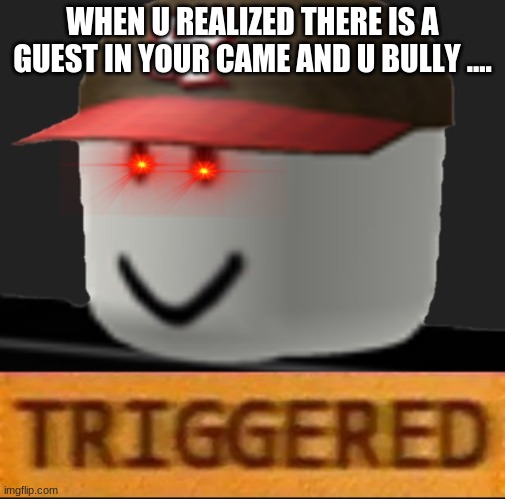 Roblox Triggered | WHEN U REALIZED THERE IS A GUEST IN YOUR CAME AND U BULLY .... | image tagged in roblox triggered | made w/ Imgflip meme maker