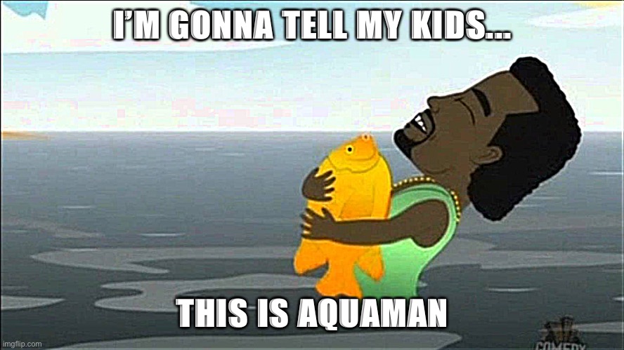 Kanye gay fish | I’M GONNA TELL MY KIDS... THIS IS AQUAMAN | image tagged in kanye gay fish,aquaman,south park,goldfish,gonna tell my kids | made w/ Imgflip meme maker