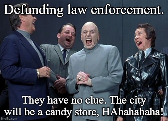 Defunding. | Defunding law enforcement. They have no clue. The city will be a candy store, HAhahahaha! | image tagged in memes,laughing villains,law | made w/ Imgflip meme maker