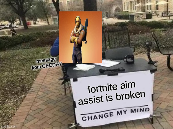 Change My Mind | message from CEEDAY; fortnite aim assist is broken | image tagged in memes,change my mind | made w/ Imgflip meme maker