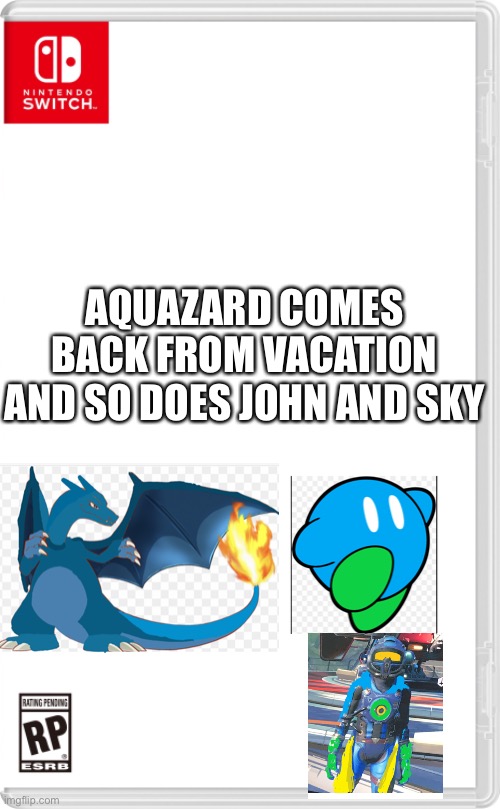 They have returned | AQUAZARD COMES BACK FROM VACATION AND SO DOES JOHN AND SKY | image tagged in nintendo switch cartridge case | made w/ Imgflip meme maker