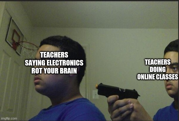 Oh how humans have evolved. | TEACHERS DOING ONLINE CLASSES; TEACHERS SAYING ELECTRONICS ROT YOUR BRAIN | image tagged in trust nobody not even yourself,school,online school | made w/ Imgflip meme maker