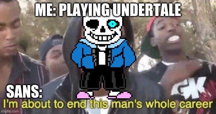 I’m about to end this man’s whole career | ME: PLAYING UNDERTALE; SANS: | image tagged in im about to end this mans whole career | made w/ Imgflip meme maker