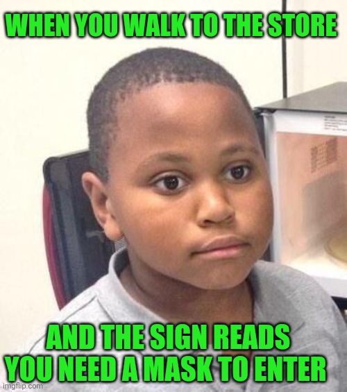 Minor Mistake Marvin Meme | WHEN YOU WALK TO THE STORE; AND THE SIGN READS YOU NEED A MASK TO ENTER | image tagged in memes,minor mistake marvin | made w/ Imgflip meme maker