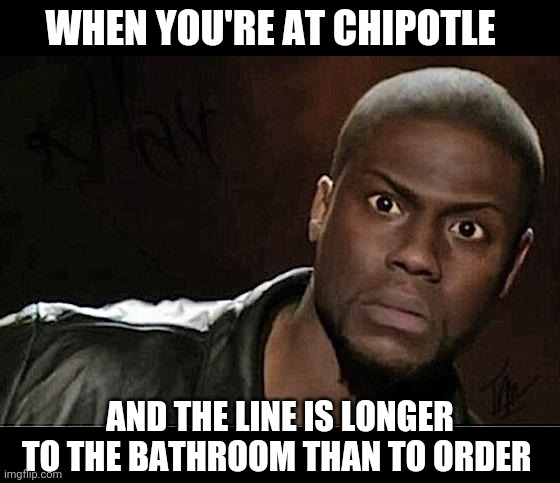Kevin Hart | WHEN YOU'RE AT CHIPOTLE; AND THE LINE IS LONGER TO THE BATHROOM THAN TO ORDER | image tagged in memes,kevin hart | made w/ Imgflip meme maker