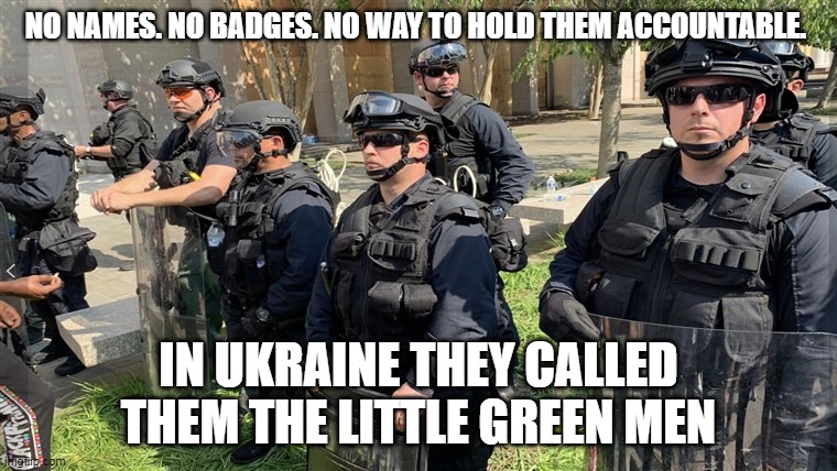 NO NAMES. NO BADGES. NO WAY TO HOLD THEM ACCOUNTABLE. IN UKRAINE THEY CALLED THEM THE LITTLE GREEN MEN | made w/ Imgflip meme maker