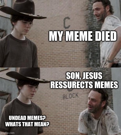 Rick and Carl Meme | MY MEME DIED; SON, JESUS RESSURECTS MEMES; UNDEAD MEMES? WHATS THAT MEAN? | image tagged in memes,rick and carl | made w/ Imgflip meme maker