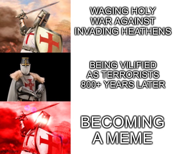 WAGING HOLY WAR AGAINST INVADING HEATHENS; BEING VILIFIED AS TERRORISTS 800+ YEARS LATER; BECOMING A MEME | image tagged in blank white template,crusader,crusader red,crusader - red cross | made w/ Imgflip meme maker
