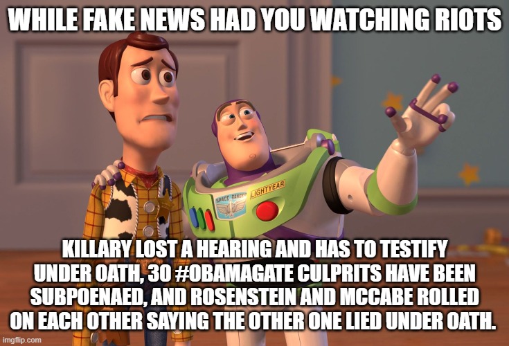 It's not "news" when it's used to distract you from the stories democrats don't want you to see. | WHILE FAKE NEWS HAD YOU WATCHING RIOTS; KILLARY LOST A HEARING AND HAS TO TESTIFY UNDER OATH, 30 #OBAMAGATE CULPRITS HAVE BEEN SUBPOENAED, AND ROSENSTEIN AND MCCABE ROLLED ON EACH OTHER SAYING THE OTHER ONE LIED UNDER OATH. | image tagged in memes,x x everywhere,fake news,crooked hillary,keep america great,obamagate | made w/ Imgflip meme maker