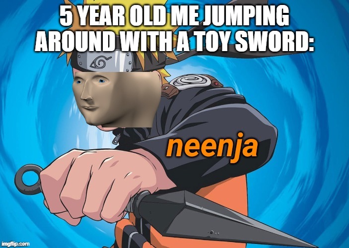 Naruto Stonks | 5 YEAR OLD ME JUMPING AROUND WITH A TOY SWORD: | image tagged in naruto stonks | made w/ Imgflip meme maker