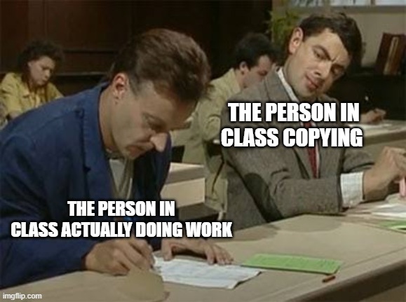 IN CLASS COPYING; THE PERSON IN CLASS ACTUALLY DOING WORK image tagged in m...