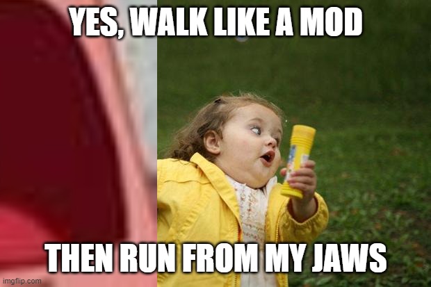 YES, WALK LIKE A MOD THEN RUN FROM MY JAWS | made w/ Imgflip meme maker