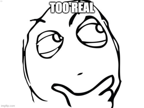 Question Rage Face Meme | TOO REAL | image tagged in memes,question rage face | made w/ Imgflip meme maker