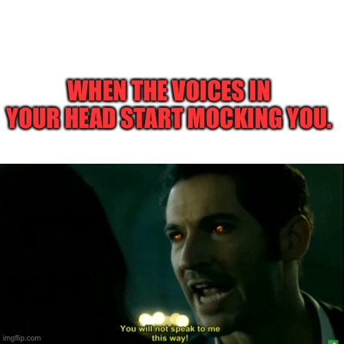 Voices in my head | WHEN THE VOICES IN YOUR HEAD START MOCKING YOU. | image tagged in lucifer,morningstar,voices,netflix,tom ellis,satan | made w/ Imgflip meme maker