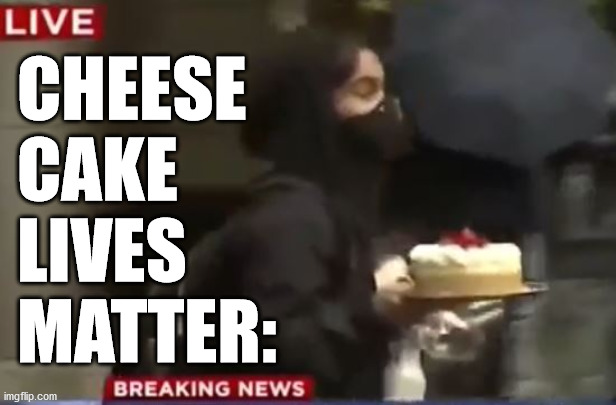 Cheesecake live matter. | CHEESE
CAKE
LIVES
MATTER: | image tagged in cheesecake | made w/ Imgflip meme maker