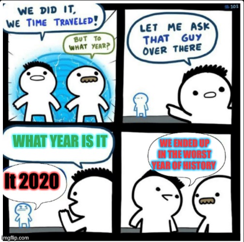 #2020sucks | WHAT YEAR IS IT; WE ENDED UP IN THE WORST YEAR OF HISTORY; It 2020 | image tagged in time travel,memes,so true memes,imgflip humor,imgflip community | made w/ Imgflip meme maker
