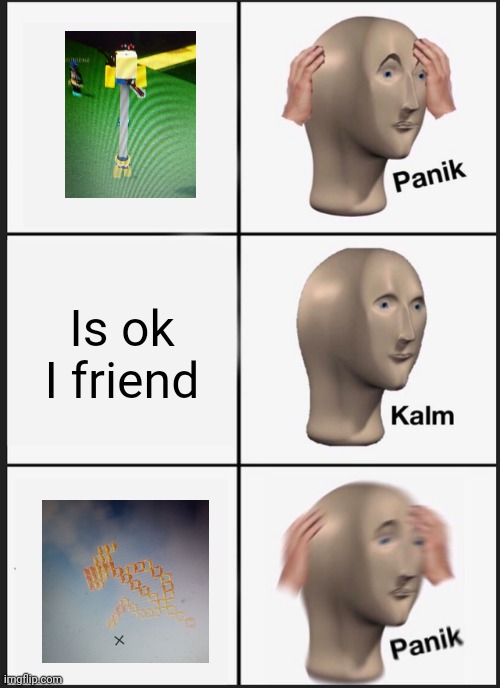 Panik Kalm Panik Meme | Is ok I friend | image tagged in memes,panik kalm panik | made w/ Imgflip meme maker