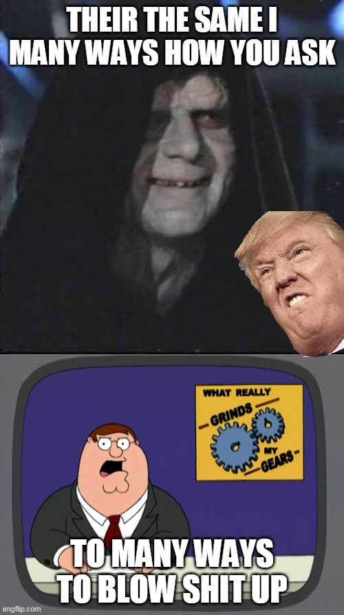 to true | THEIR THE SAME I MANY WAYS HOW YOU ASK; TO MANY WAYS TO BLOW SHIT UP | image tagged in memes,peter griffin news,sidious error | made w/ Imgflip meme maker