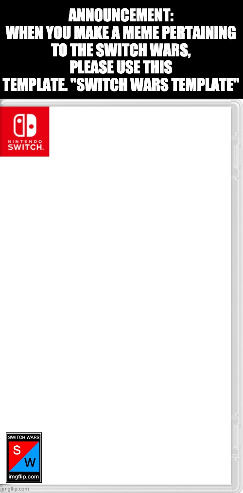 If you don't use this for the Switch Wars, i'll have to mark it as "Non-canon" | ANNOUNCEMENT:
WHEN YOU MAKE A MEME PERTAINING TO THE SWITCH WARS, PLEASE USE THIS TEMPLATE. "SWITCH WARS TEMPLATE" | image tagged in switch wars template | made w/ Imgflip meme maker