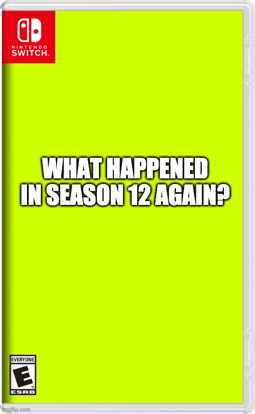 Nintendo Switch | WHAT HAPPENED IN SEASON 12 AGAIN? | image tagged in nintendo switch | made w/ Imgflip meme maker