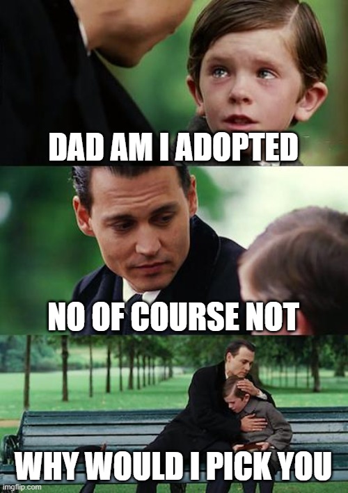 Finding Neverland | DAD AM I ADOPTED; NO OF COURSE NOT; WHY WOULD I PICK YOU | image tagged in memes,finding neverland | made w/ Imgflip meme maker