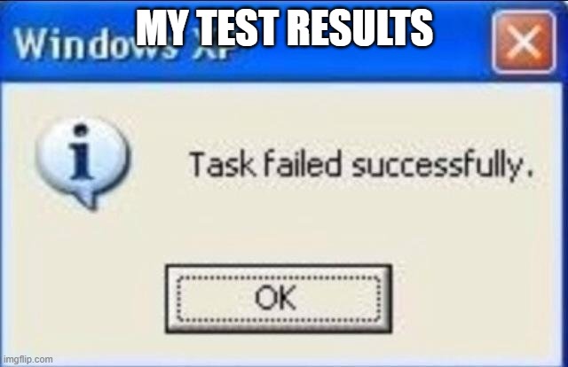 Task failed successfully | MY TEST RESULTS | image tagged in task failed successfully | made w/ Imgflip meme maker