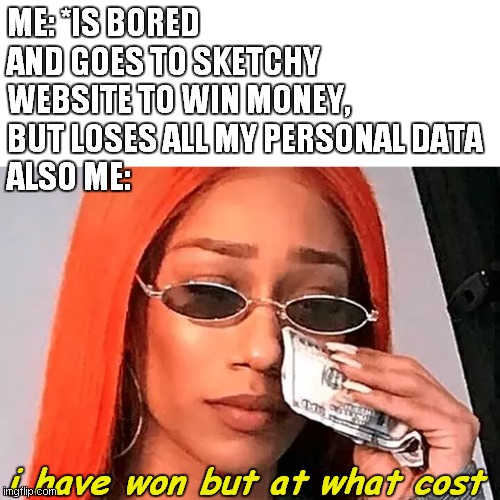 redhead wiping tears with money | ME: *IS BORED AND GOES TO SKETCHY WEBSITE TO WIN MONEY, BUT LOSES ALL MY PERSONAL DATA
ALSO ME:; i have won but at what cost | image tagged in redhead | made w/ Imgflip meme maker