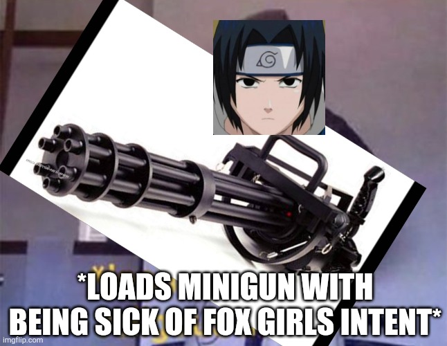 *LOADS MINIGUN WITH BEING SICK OF FOX GIRLS INTENT* | made w/ Imgflip meme maker