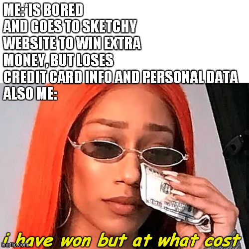 ME:*IS BORED AND GOES TO SKETCHY WEBSITE TO WIN EXTRA MONEY, BUT LOSES CREDIT CARD INFO AND PERSONAL DATA
ALSO ME:; i have won but at what cost | image tagged in if i had one | made w/ Imgflip meme maker