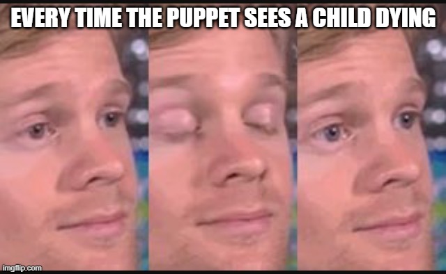 Blinking guy | EVERY TIME THE PUPPET SEES A CHILD DYING | image tagged in blinking guy | made w/ Imgflip meme maker