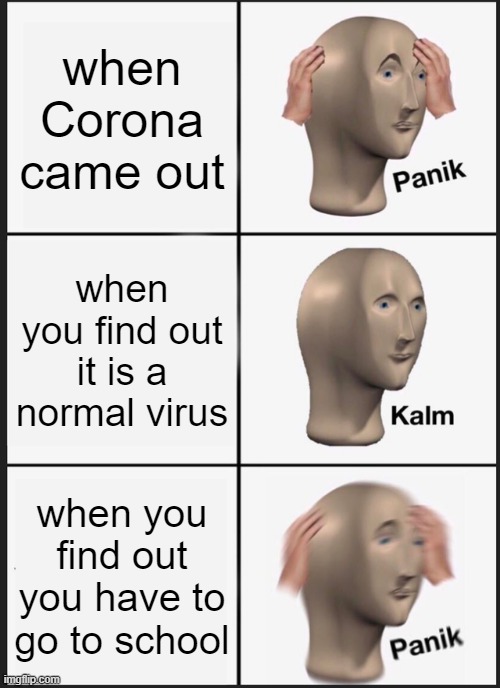 Panik Kalm Panik Meme | when Corona came out; when you find out it is a normal virus; when you find out you have to go to school | image tagged in memes,panik kalm panik | made w/ Imgflip meme maker