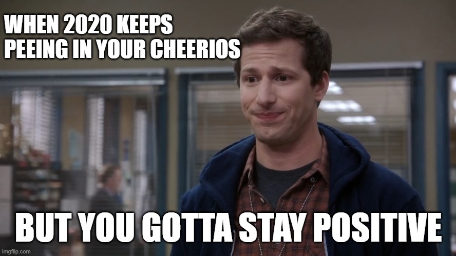 Hide the pain Andy | WHEN 2020 KEEPS PEEING IN YOUR CHEERIOS; BUT YOU GOTTA STAY POSITIVE | image tagged in andy samberg,hide the pain harold,2020,apocalypse now,cheerios | made w/ Imgflip meme maker