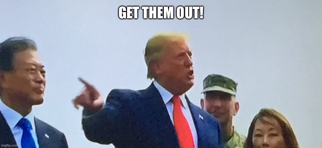 Trump demilitarised zone | GET THEM OUT! | image tagged in trump demilitarised zone | made w/ Imgflip meme maker