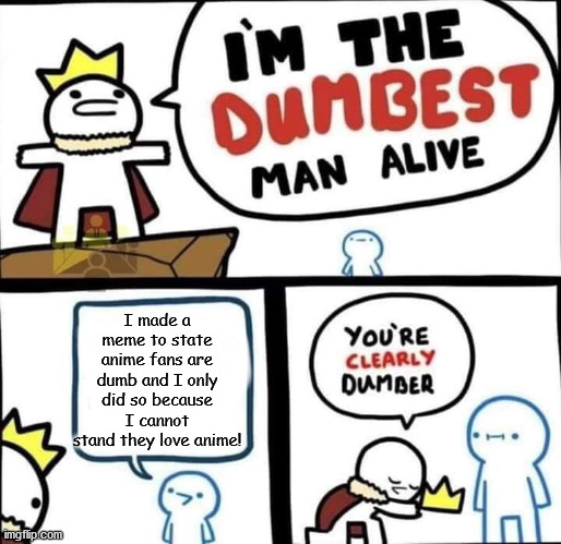 Dumbest Man Alive Blank | I made a meme to state anime fans are dumb and I only did so because I cannot stand they love anime! | image tagged in dumbest man alive blank | made w/ Imgflip meme maker
