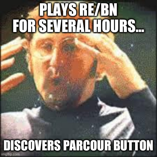 Mind Blown | PLAYS RE/BN FOR SEVERAL HOURS... DISCOVERS PARCOUR BUTTON | image tagged in mind blown | made w/ Imgflip meme maker