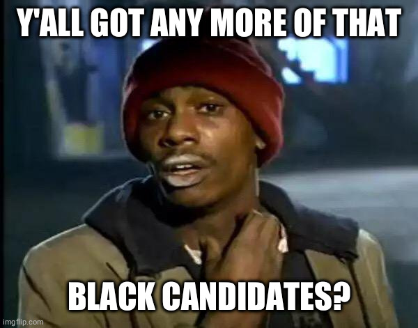 Y'all Got Any More Of That Meme | Y'ALL GOT ANY MORE OF THAT BLACK CANDIDATES? | image tagged in memes,y'all got any more of that | made w/ Imgflip meme maker