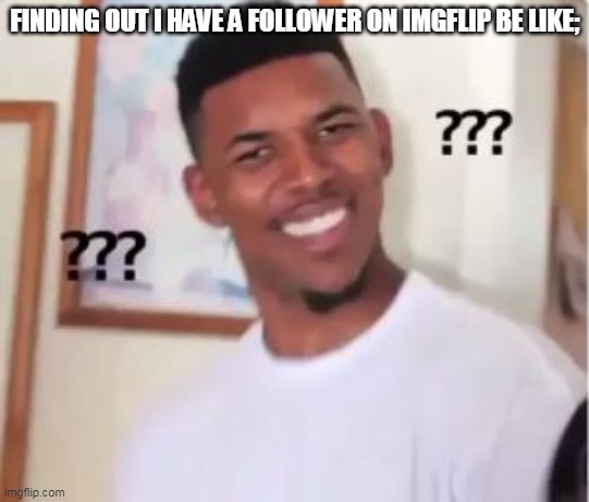 Nick Young | FINDING OUT I HAVE A FOLLOWER ON IMGFLIP BE LIKE; | image tagged in nick young | made w/ Imgflip meme maker