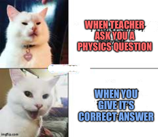 student attitude | WHEN TEACHER ASK YOU A PHYSICS QUESTION; WHEN YOU GIVE IT'S CORRECT ANSWER | image tagged in attitud | made w/ Imgflip meme maker