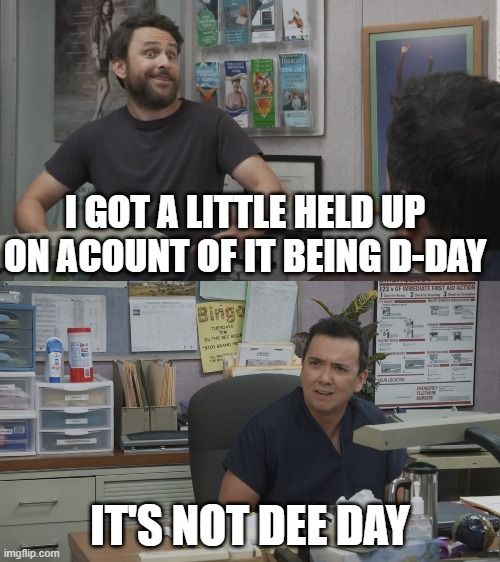 I GOT A LITTLE HELD UP ON ACOUNT OF IT BEING D-DAY; IT'S NOT DEE DAY | made w/ Imgflip meme maker