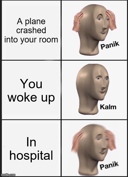 Panik Kalm Panik |  A plane crashed into your room; You woke up; In hospital | image tagged in memes,panik kalm panik | made w/ Imgflip meme maker