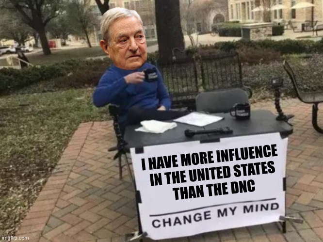 Change my mind Soros | I HAVE MORE INFLUENCE
 IN THE UNITED STATES
 THAN THE DNC | image tagged in change my mind soros | made w/ Imgflip meme maker