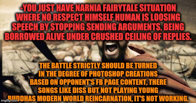 Sparta Leonidas Meme | -YOU JUST HAVE NARNIA FAIRYTALE SITUATION WHERE NO RESPECT HIMSELF HUMAN IS LOOSING SPEECH BY STOPPING SENDING ARGUMENTS, BEING BORROWED ALI | image tagged in memes,sparta leonidas | made w/ Imgflip meme maker