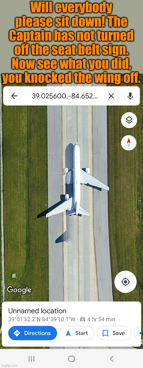 Imagine the surprise when they saw themselves on google earth. | Will everybody please sit down! The Captain has not turned off the seat belt sign. Now see what you did, you knocked the wing off. | image tagged in google earth rough landing | made w/ Imgflip meme maker