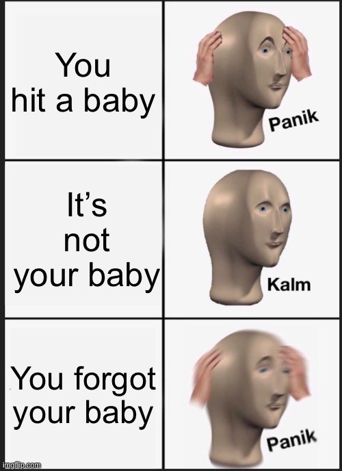 Panik Kalm Panik Meme | You hit a baby; It’s not your baby; You forgot your baby | image tagged in memes,panik kalm panik | made w/ Imgflip meme maker