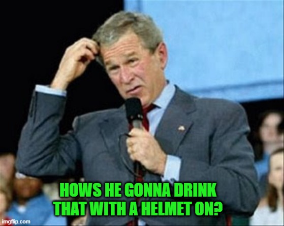 whut? | HOWS HE GONNA DRINK THAT WITH A HELMET ON? | image tagged in whut | made w/ Imgflip meme maker