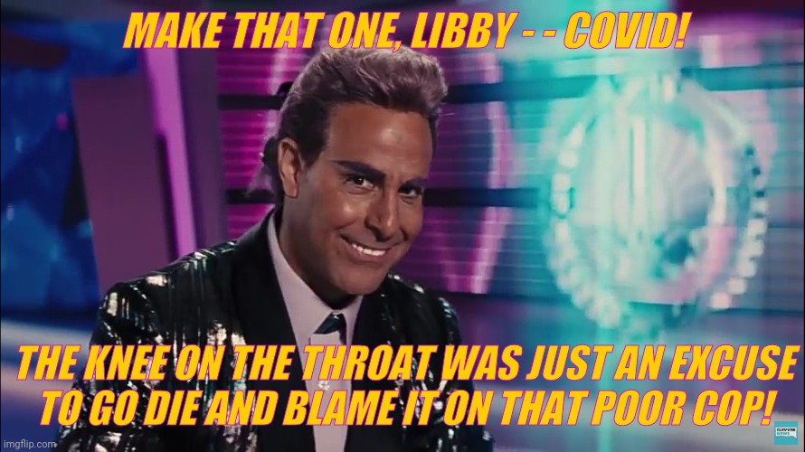 Caesar Flickerman (Stanley Tucci) | MAKE THAT ONE, LIBBY - - COVID! THE KNEE ON THE THROAT WAS JUST AN EXCUSE  TO GO DIE AND BLAME IT ON THAT POOR COP! | image tagged in caesar flickerman stanley tucci | made w/ Imgflip meme maker