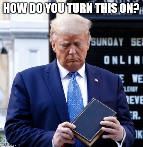 Trump Bible Riots | HOW DO YOU TURN THIS ON? | image tagged in trump bible riots | made w/ Imgflip meme maker