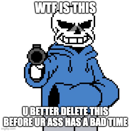 Sans-gun | WTF IS THIS U BETTER DELETE THIS BEFORE UR ASS HAS A BAD TIME | image tagged in sans-gun | made w/ Imgflip meme maker