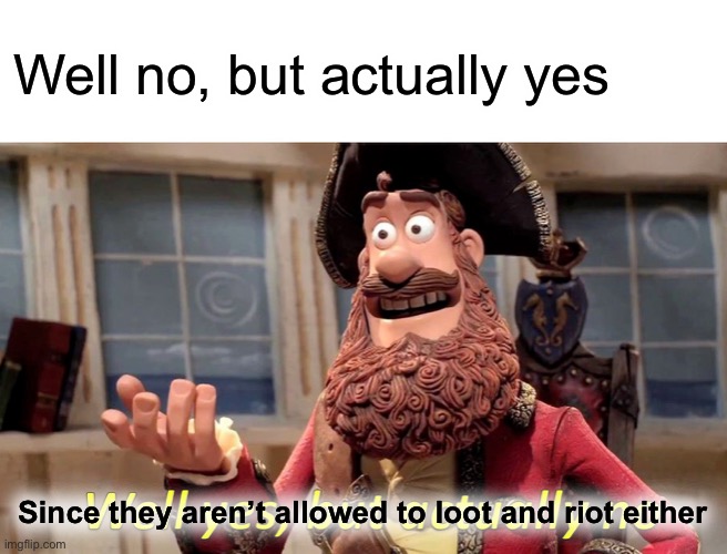 Well Yes, But Actually No Meme | Well no, but actually yes Since they aren’t allowed to loot and riot either | image tagged in memes,well yes but actually no | made w/ Imgflip meme maker